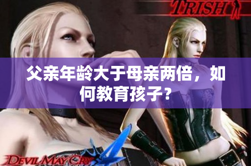 父親年齡大于母親兩倍，如何教育孩子？
