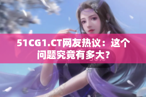 51CG1.CT網(wǎng)友熱議：這個(gè)問題究竟有多大？