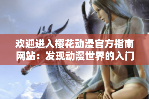 歡迎進入櫻花動漫官方指南網站：發(fā)現(xiàn)動漫世界的入門指南