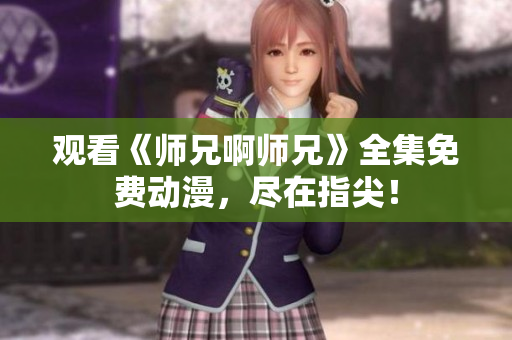 觀看《師兄啊師兄》全集免費動漫，盡在指尖！