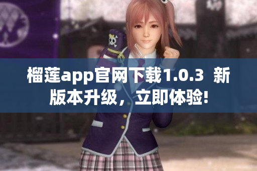 榴蓮app官網(wǎng)下載1.0.3  新版本升級，立即體驗!