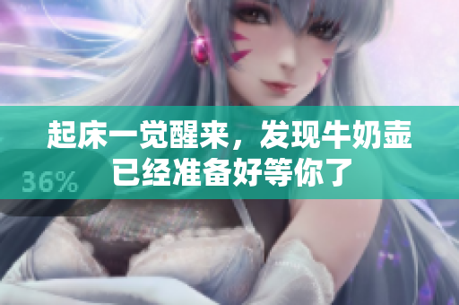 起床一覺醒來，發(fā)現(xiàn)牛奶壺已經(jīng)準備好等你了
