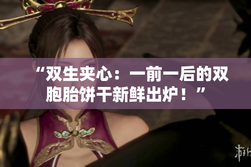 “雙生夾心：一前一后的雙胞胎餅干新鮮出爐！”