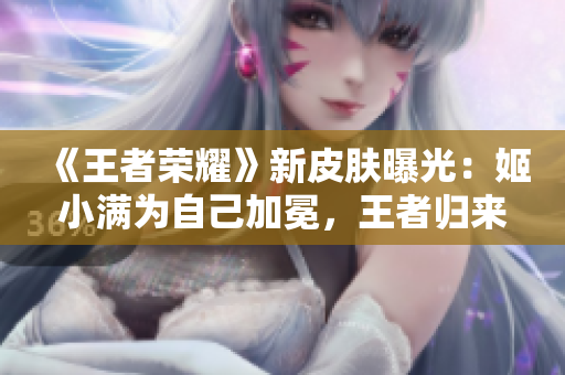《王者榮耀》新皮膚曝光：姬小滿為自己加冕，王者歸來！