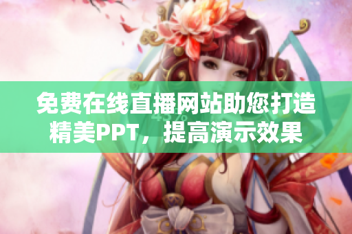 免費(fèi)在線直播網(wǎng)站助您打造精美PPT，提高演示效果
