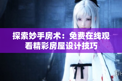 探索妙手房術(shù)：免費(fèi)在線觀看精彩房屋設(shè)計(jì)技巧