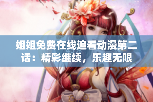 姐姐免費在線追看動漫第二話：精彩繼續(xù)，樂趣無限