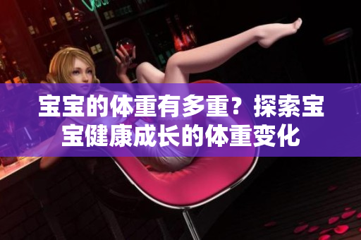 寶寶的體重有多重？探索寶寶健康成長(zhǎng)的體重變化