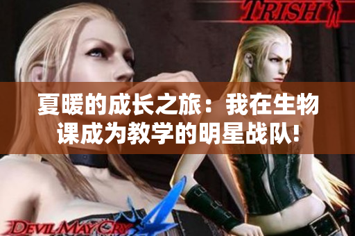 夏暖的成長之旅：我在生物課成為教學(xué)的明星戰(zhàn)隊(duì)!