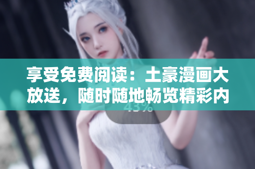 享受免費(fèi)閱讀：土豪漫畫(huà)大放送，隨時(shí)隨地暢覽精彩內(nèi)容