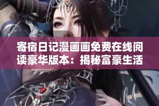 寄宿日記漫畫畫免費在線閱讀豪華版本：揭秘富豪生活的驚人故事