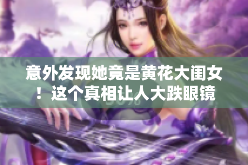意外發(fā)現(xiàn)她竟是黃花大閨女！這個(gè)真相讓人大跌眼鏡