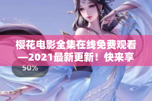 櫻花電影全集在線免費(fèi)觀看—2021最新更新！快來享受精彩電影吧