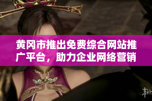 黃岡市推出免費(fèi)綜合網(wǎng)站推廣平臺(tái)，助力企業(yè)網(wǎng)絡(luò)營銷成功