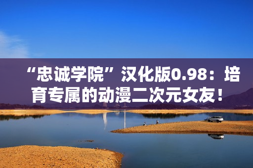 “忠誠學(xué)院”漢化版0.98：培育專屬的動漫二次元女友！
