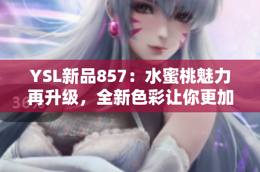 YSL新品857：水蜜桃魅力再升級(jí)，全新色彩讓你更加動(dòng)人