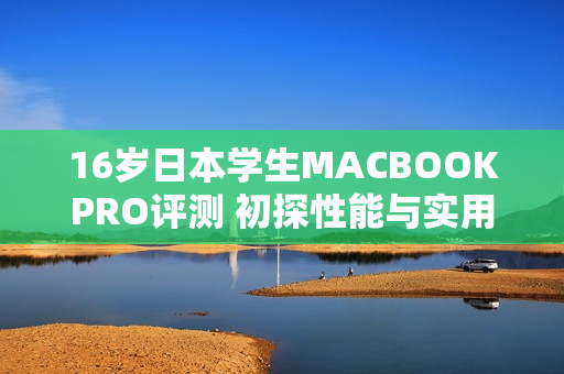 16歲日本學(xué)生MACBOOKPRO評測 初探性能與實用性
