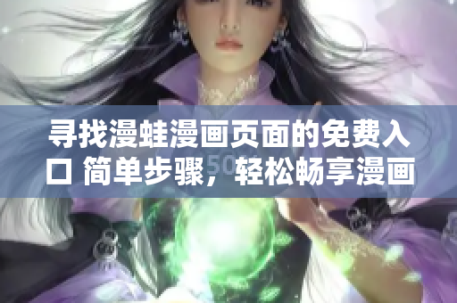 尋找漫蛙漫畫頁(yè)面的免費(fèi)入口 簡(jiǎn)單步驟，輕松暢享漫畫世界