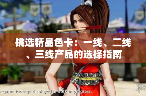挑選精品色卡：一線、二線、三線產(chǎn)品的選擇指南