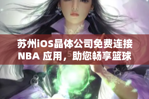 蘇州iOS晶體公司免費連接NBA 應(yīng)用，助您暢享籃球盛宴