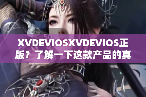 XVDEVIOSXVDEVIOS正版？了解一下這款產(chǎn)品的真實面貌！