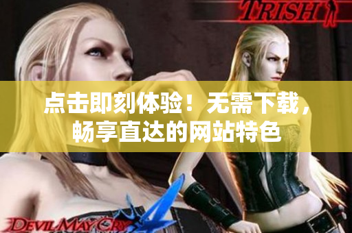 點擊即刻體驗！無需下載，暢享直達的網(wǎng)站特色