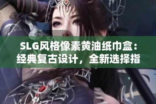 SLG風(fēng)格像素黃油紙巾盒：經(jīng)典復(fù)古設(shè)計(jì)，全新選擇指南