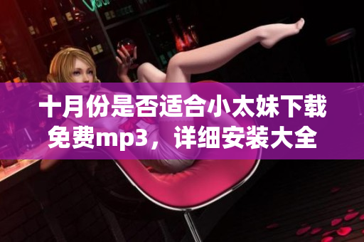 十月份是否適合小太妹下載免費mp3，詳細安裝大全