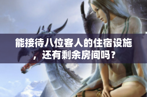 能接待八位客人的住宿設(shè)施，還有剩余房間嗎？