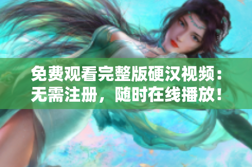 免費(fèi)觀看完整版硬漢視頻：無需注冊，隨時在線播放！