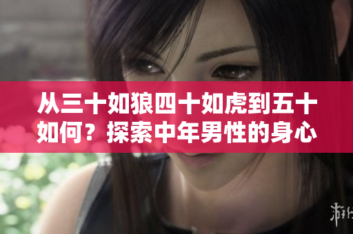 從三十如狼四十如虎到五十如何？探索中年男性的身心轉(zhuǎn)變