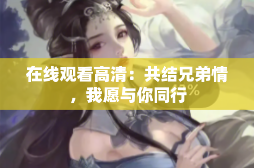 在線觀看高清：共結(jié)兄弟情，我愿與你同行