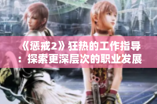 《懲戒2》狂熱的工作指導(dǎo)：探索更深層次的職業(yè)發(fā)展路徑