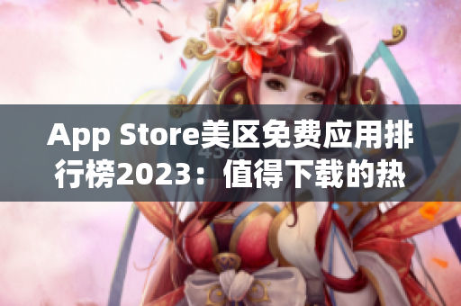 App Store美區(qū)免費(fèi)應(yīng)用排行榜2023：值得下載的熱門應(yīng)用推薦