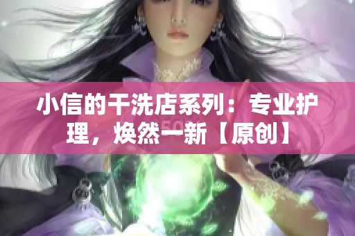 小信的干洗店系列：專業(yè)護(hù)理，煥然一新【原創(chuàng)】