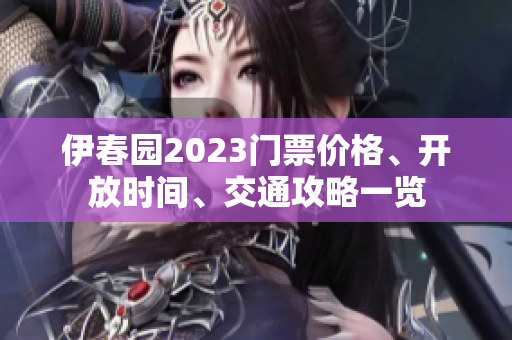 伊春園2023門票價(jià)格、開放時(shí)間、交通攻略一覽
