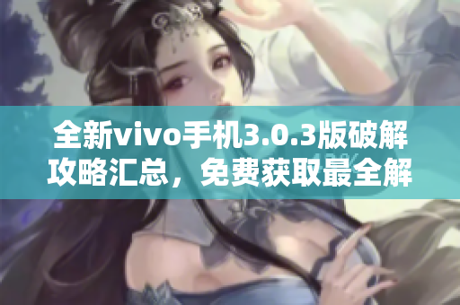 全新vivo手機3.0.3版破解攻略匯總，免費獲取最全解密技巧