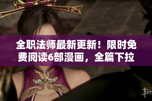 全職法師最新更新！限時免費閱讀6部漫畫，全篇下拉式觀看