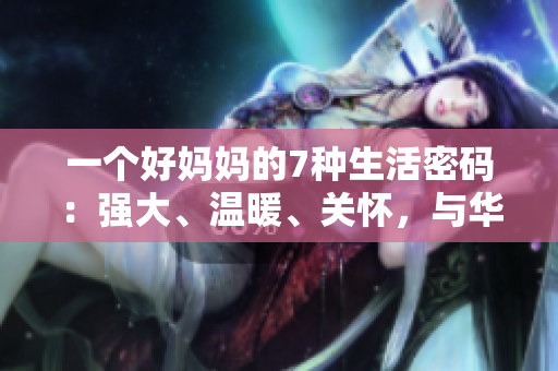 一個好媽媽的7種生活密碼：強大、溫暖、關(guān)懷，與華麗的驛站之旅