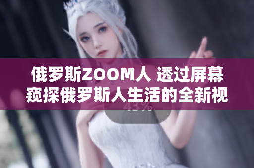 俄羅斯ZOOM人 透過屏幕窺探俄羅斯人生活的全新視角