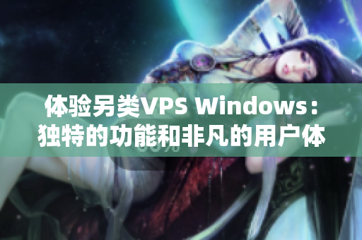 體驗另類VPS Windows：獨特的功能和非凡的用戶體驗揭秘