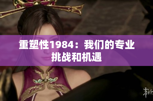 重塑性1984：我們的專業(yè)挑戰(zhàn)和機(jī)遇