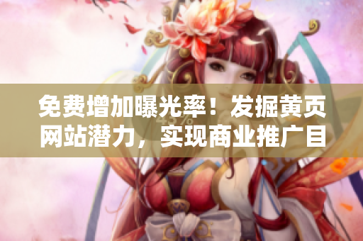 免費增加曝光率！發(fā)掘黃頁網(wǎng)站潛力，實現(xiàn)商業(yè)推廣目標！