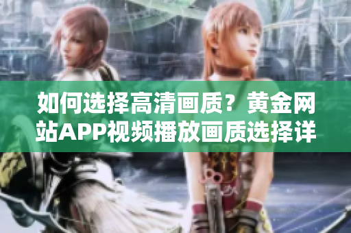 如何選擇高清畫質(zhì)？黃金網(wǎng)站APP視頻播放畫質(zhì)選擇詳解