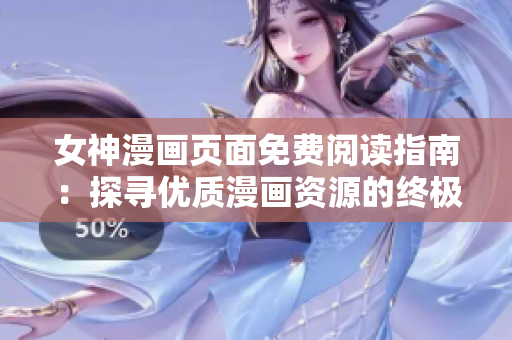 女神漫畫頁面免費閱讀指南：探尋優(yōu)質(zhì)漫畫資源的終極之地在哪里？