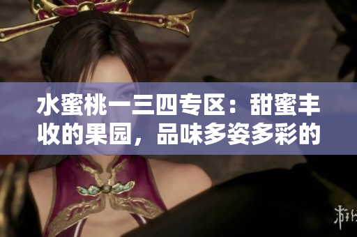 水蜜桃一三四專區(qū)：甜蜜豐收的果園，品味多姿多彩的夏季果實(shí)