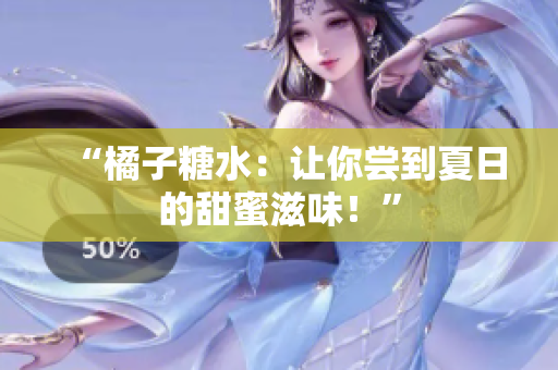 “橘子糖水：讓你嘗到夏日的甜蜜滋味！”