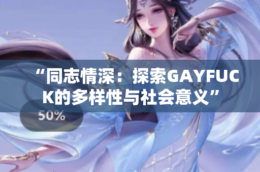 “同志情深：探索GAYFUCK的多樣性與社會(huì)意義”