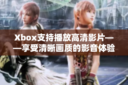 Xbox支持播放高清影片——享受清晰畫(huà)質(zhì)的影音體驗(yàn)