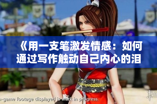 《用一支筆激發(fā)情感：如何通過(guò)寫(xiě)作觸動(dòng)自己內(nèi)心的淚點(diǎn)》